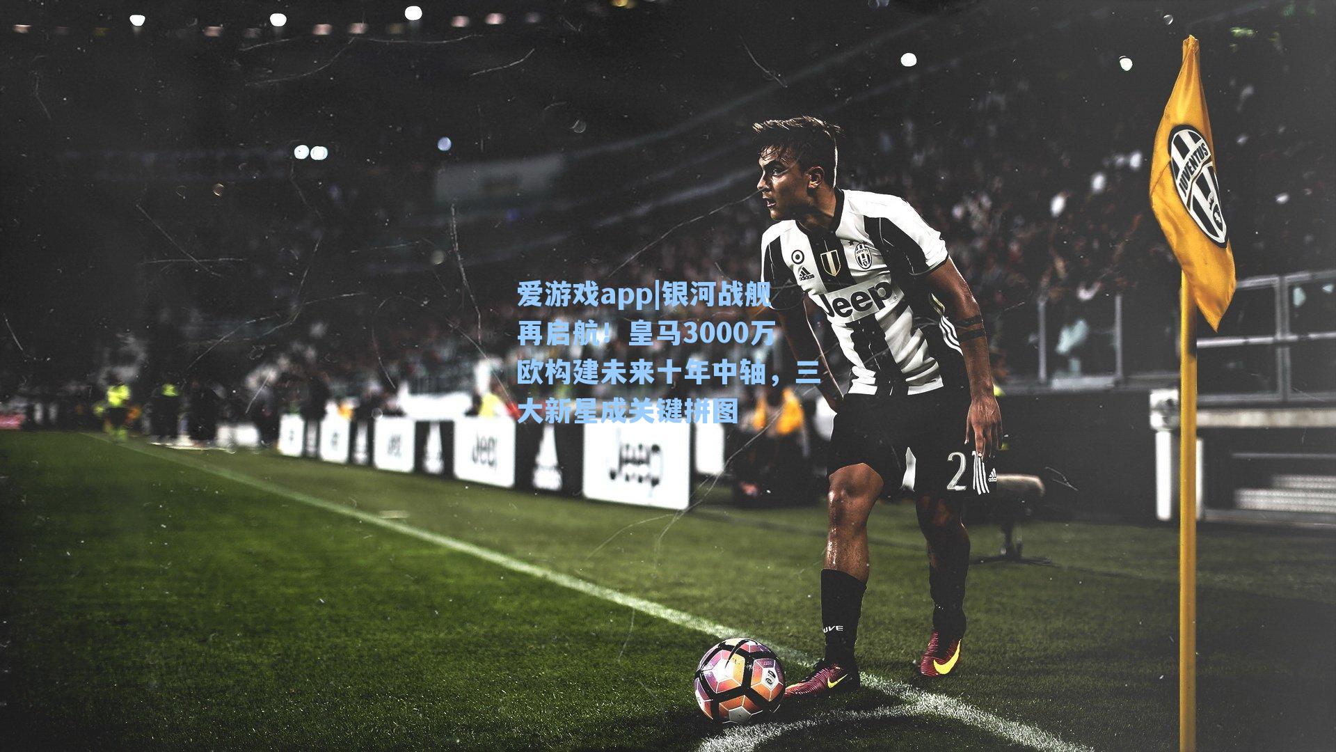 银河战舰再启航！皇马3000万欧构建未来十年中轴，三大新星成关键拼图