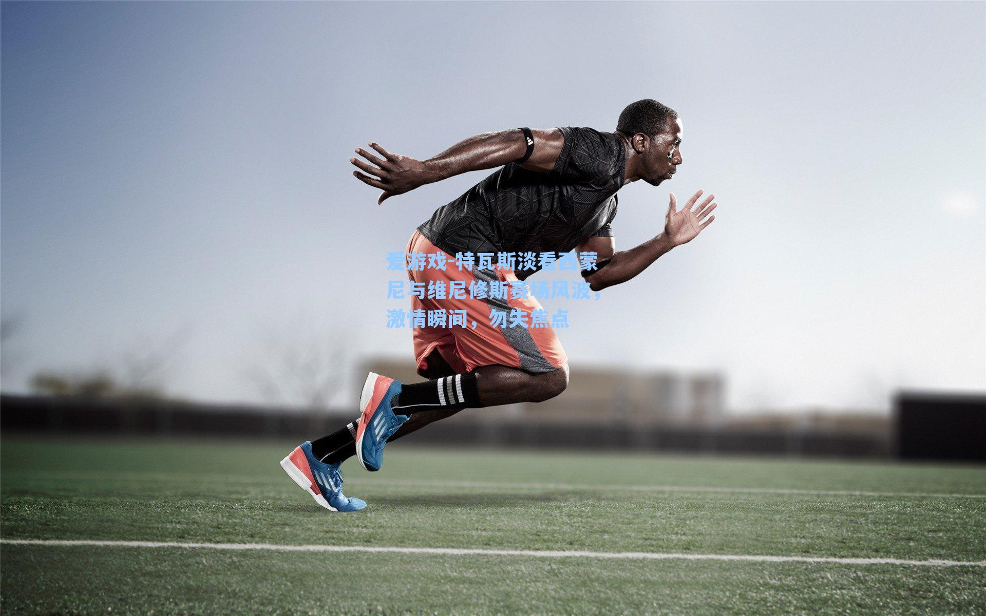 特瓦斯淡看西蒙尼与维尼修斯赛场风波，激情瞬间，勿失焦点