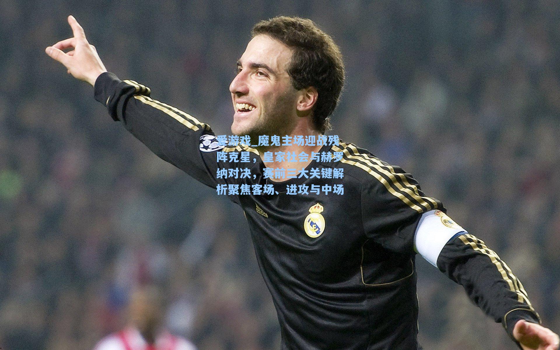 魔鬼主场迎战残阵克星，皇家社会与赫罗纳对决，赛前三大关键解析聚焦客场、进攻与中场