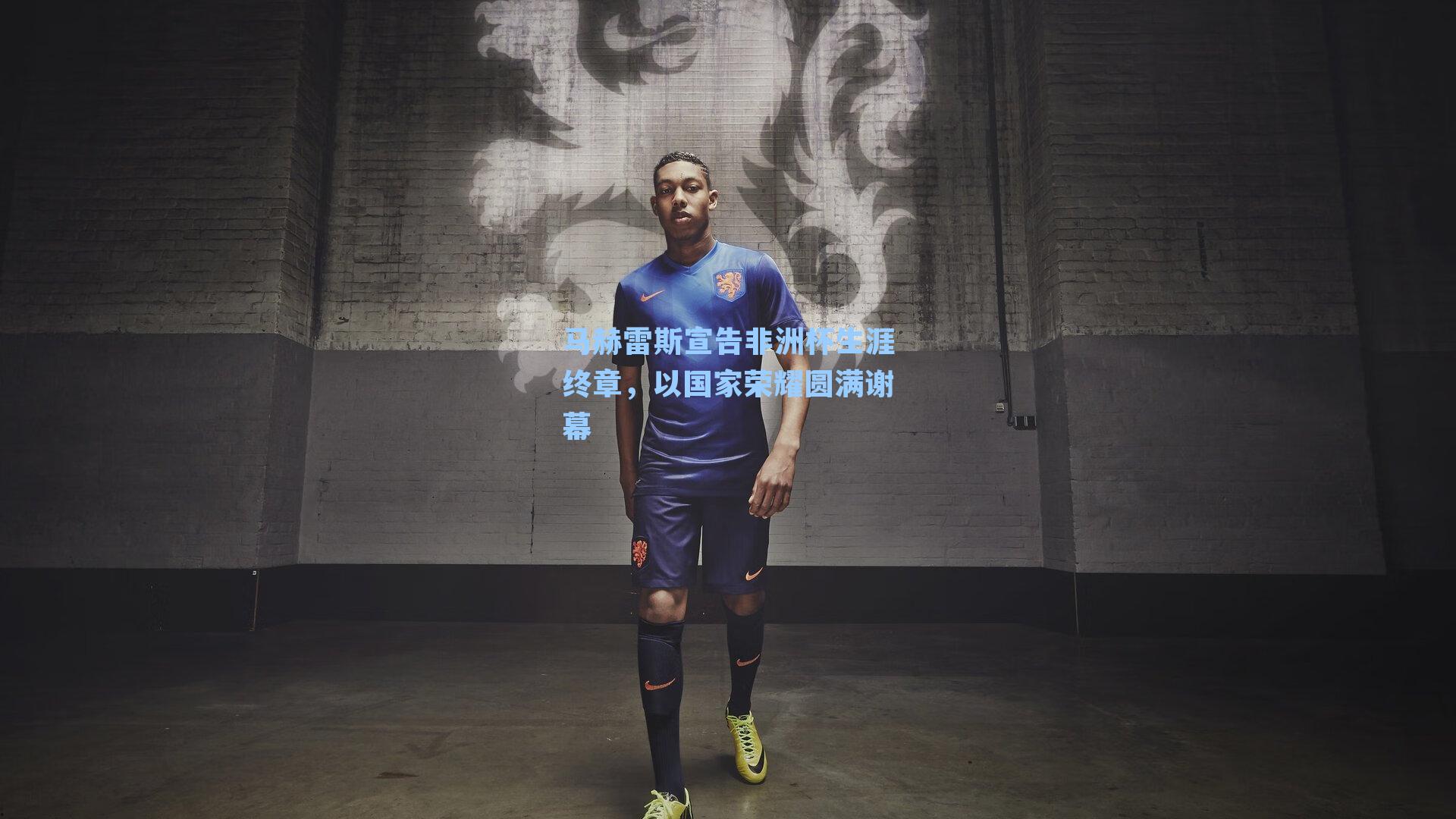 马赫雷斯宣告非洲杯生涯终章,以国家荣耀圆满谢幕