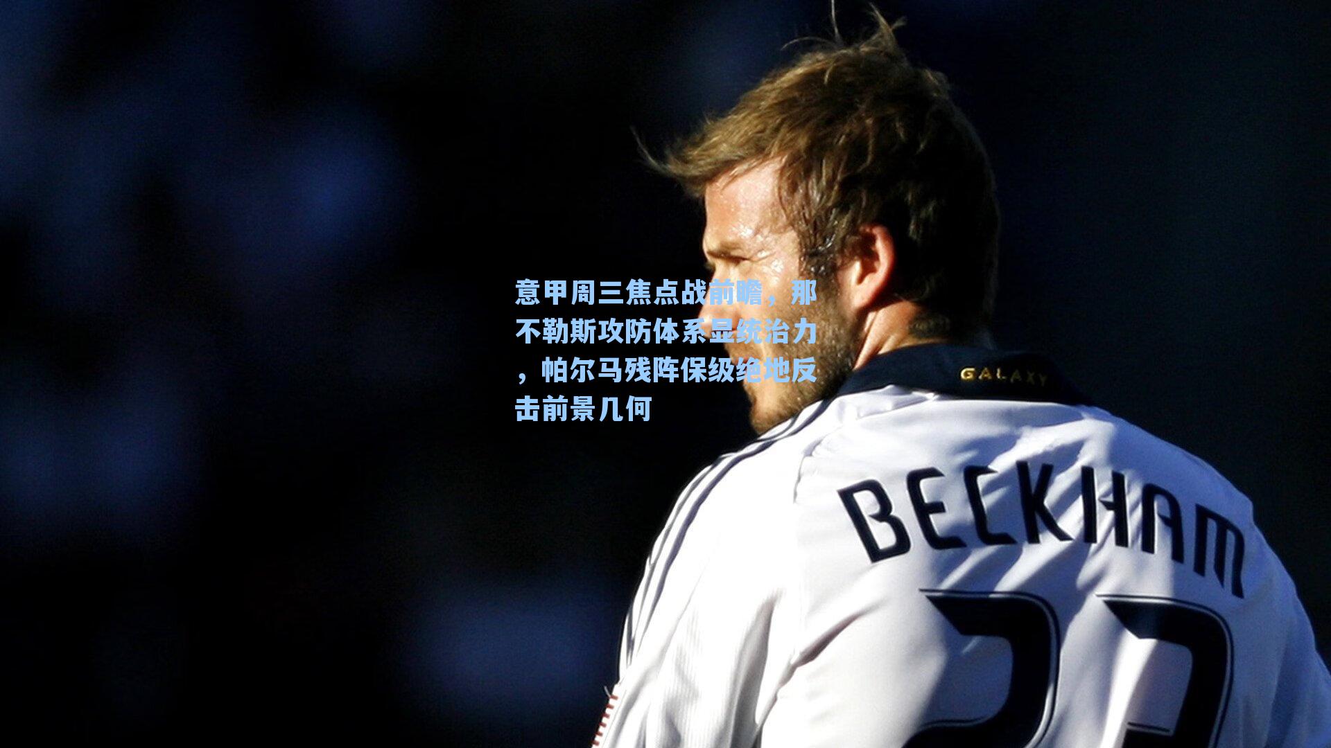 意甲周三焦点战前瞻，那不勒斯攻防体系显统治力，帕尔马残阵保级绝地反击前景几何