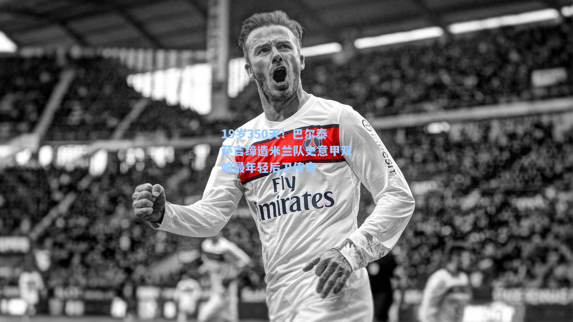 19岁350天!巴尔泰萨吉缔造米兰队史意甲双响最年轻后卫传奇