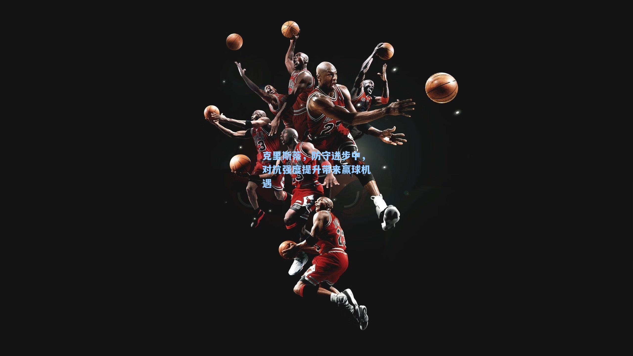 克里斯蒂,防守进步中,对抗强度提升带来赢球机遇