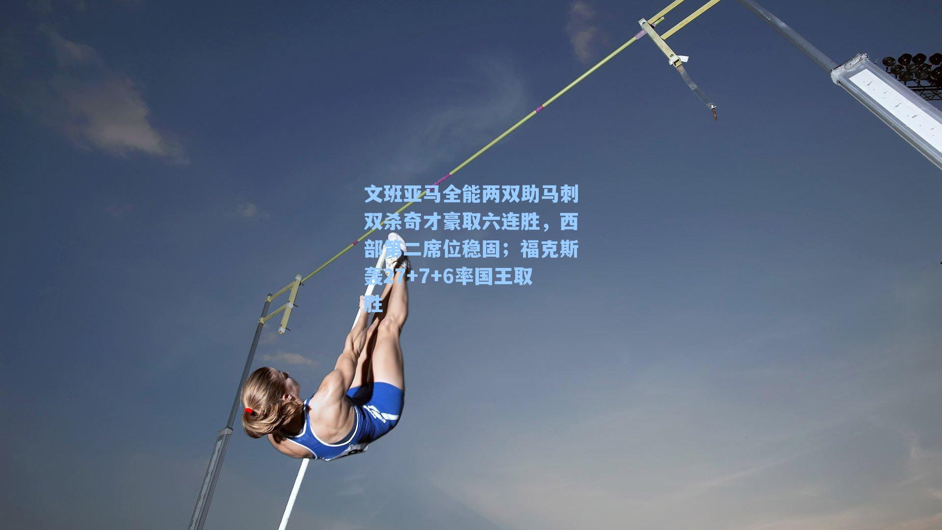 文班亚马全能两双助马刺双杀奇才豪取六连胜,西部第二席位稳固;福克斯轰27+7+6率国王取胜