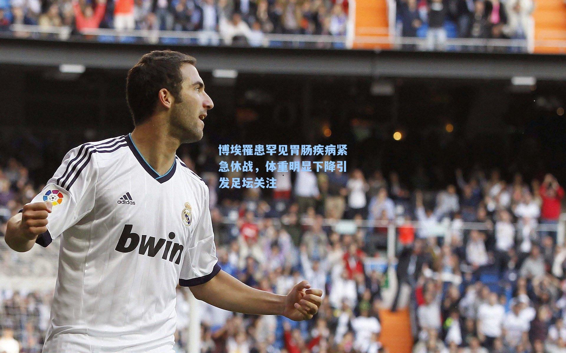 博埃罹患罕见胃肠疾病紧急休战,体重明显下降引发足坛关注