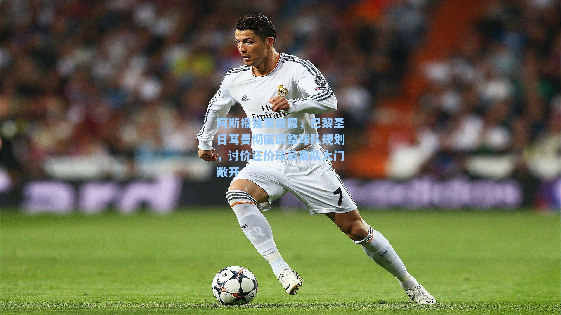 阿斯报独家披露，巴黎圣日耳曼彻底调整球队规划，讨价还价球员离队大门敞开