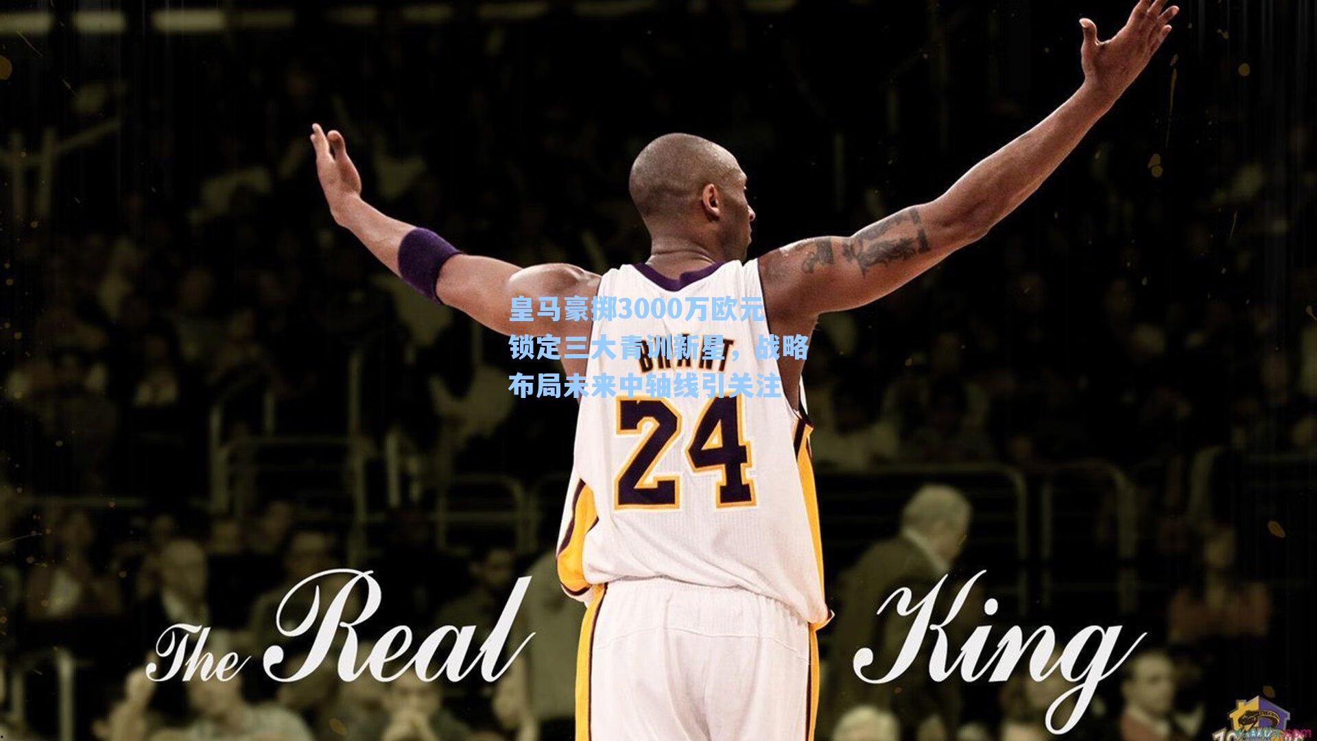 皇马豪掷3000万欧元锁定三大青训新星，战略布局未来中轴线引关注