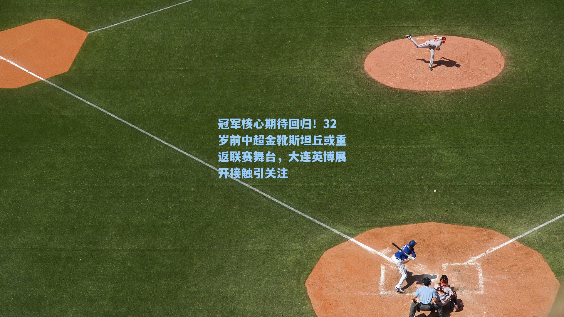 冠军核心期待回归！32岁前中超金靴斯坦丘或重返联赛舞台，大连英博展开接触引关注