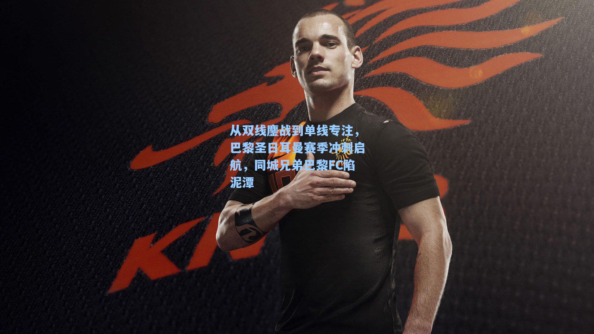 从双线鏖战到单线专注，巴黎圣日耳曼赛季冲刺启航，同城兄弟巴黎FC陷泥潭