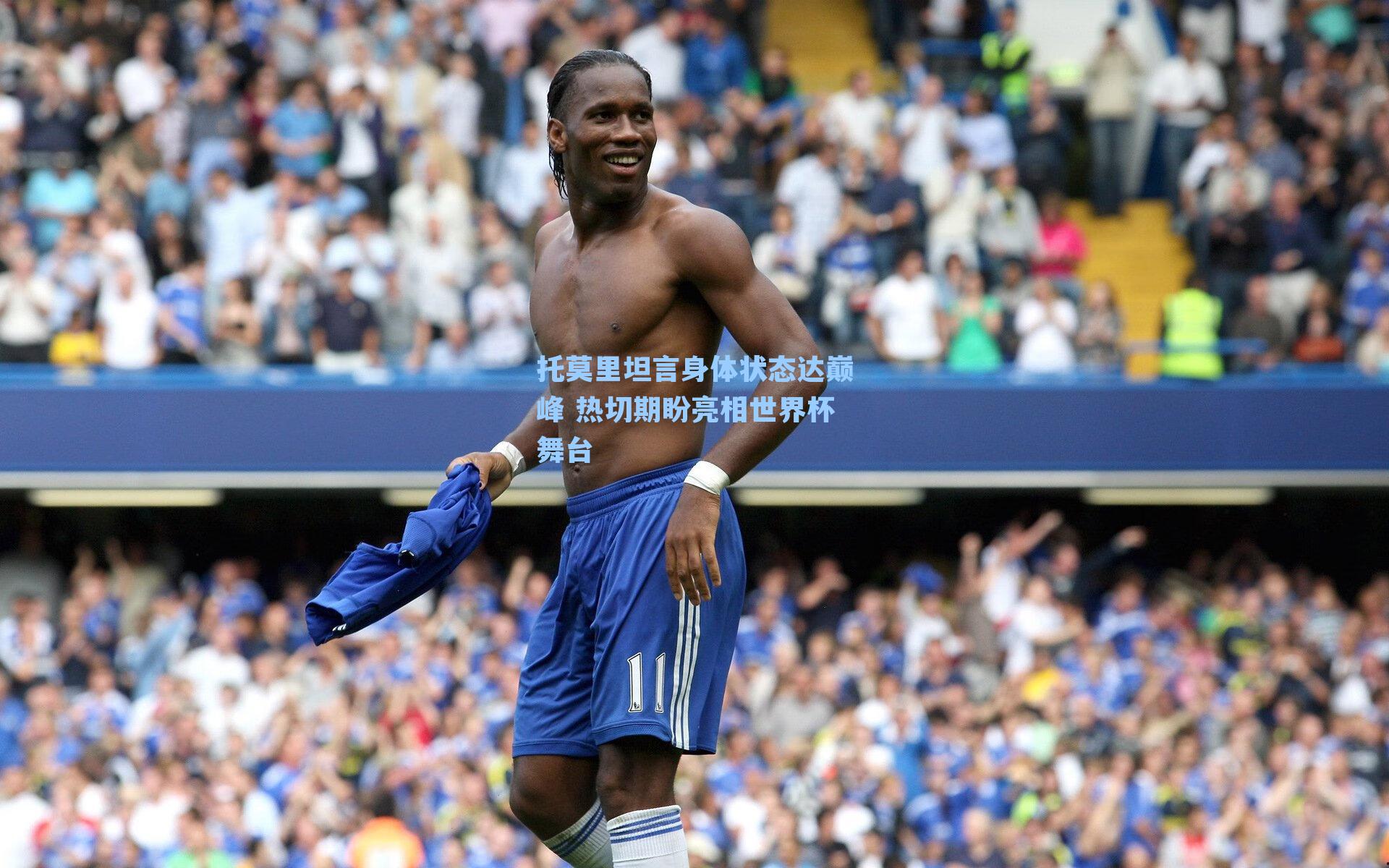 托莫里坦言身体状态达巅峰 热切期盼亮相世界杯舞台
