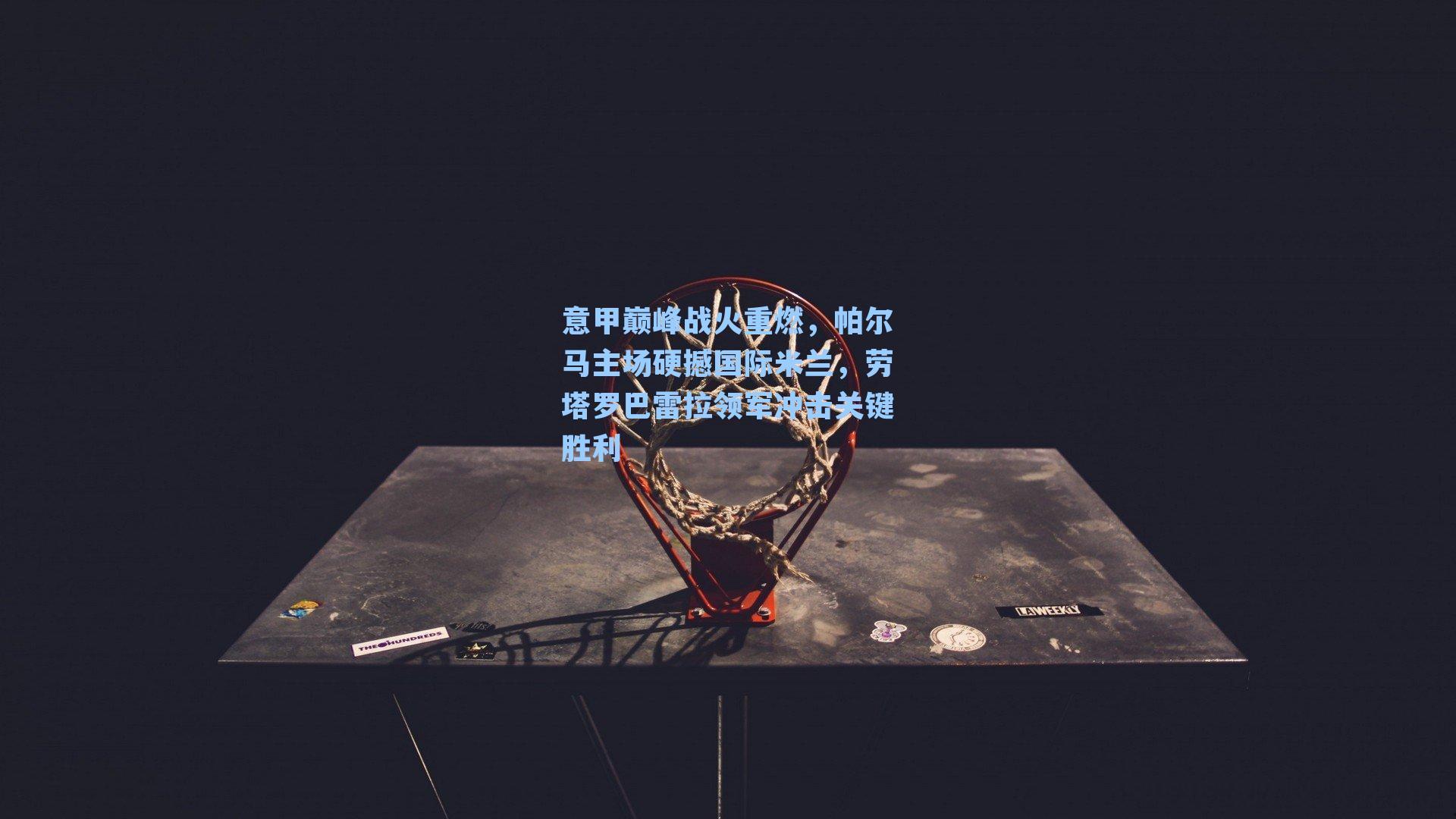 意甲巅峰战火重燃,帕尔马主场硬撼国际米兰,劳塔罗巴雷拉领军冲击关键胜利