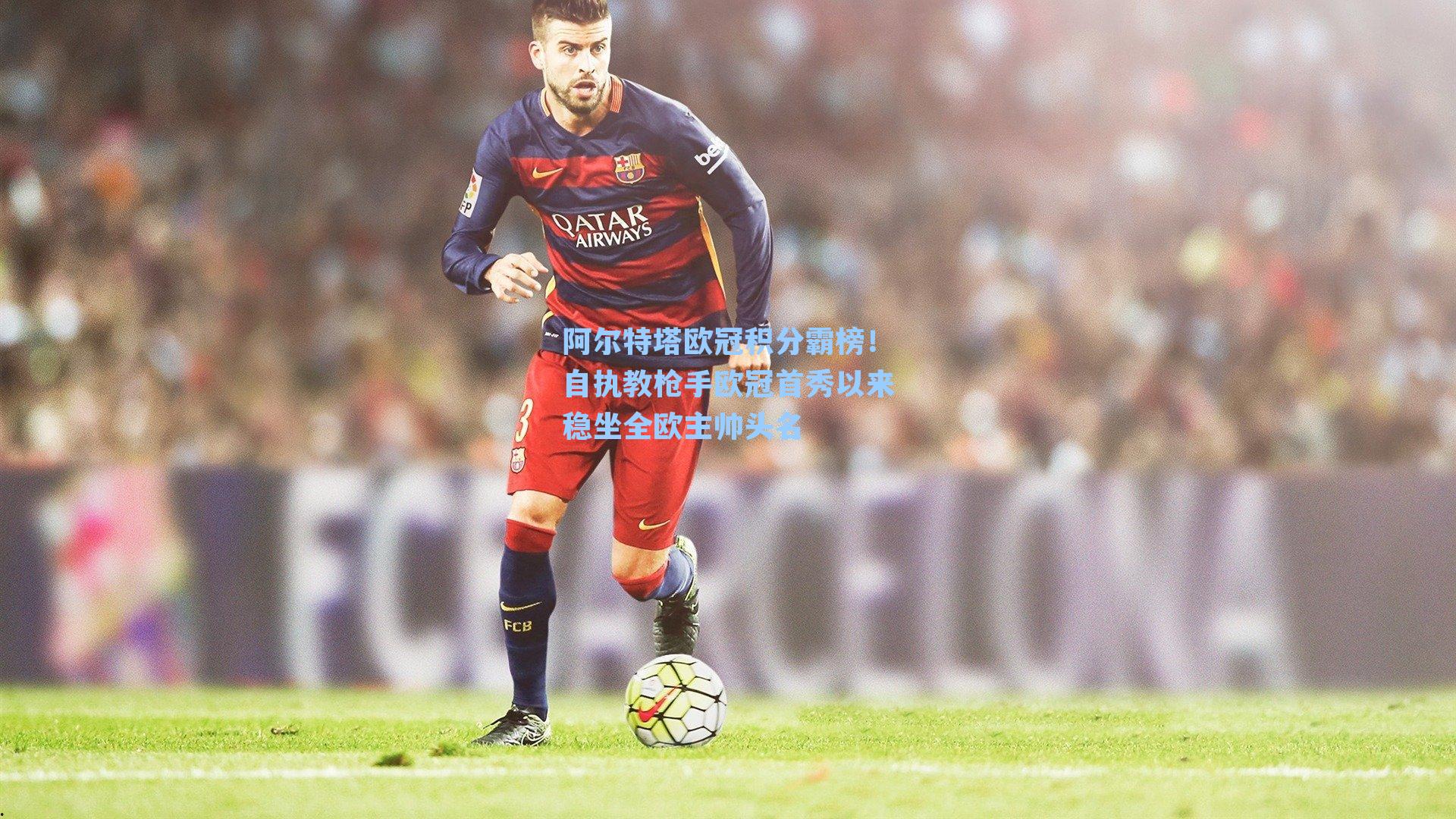 阿尔特塔欧冠积分霸榜！自执教枪手欧冠首秀以来稳坐全欧主帅头名