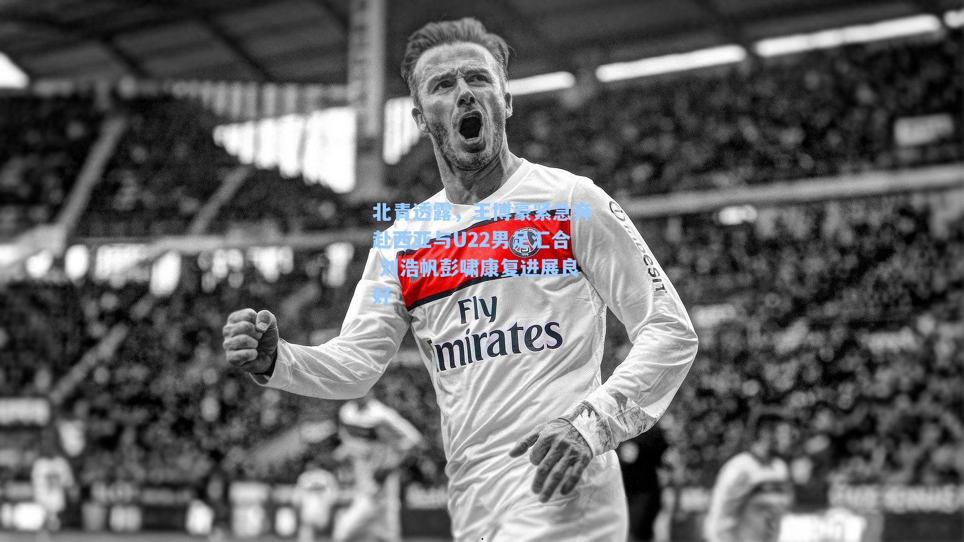 北青透露,王博豪紧急奔赴西亚与U22男足汇合 刘浩帆彭啸康复进展良好