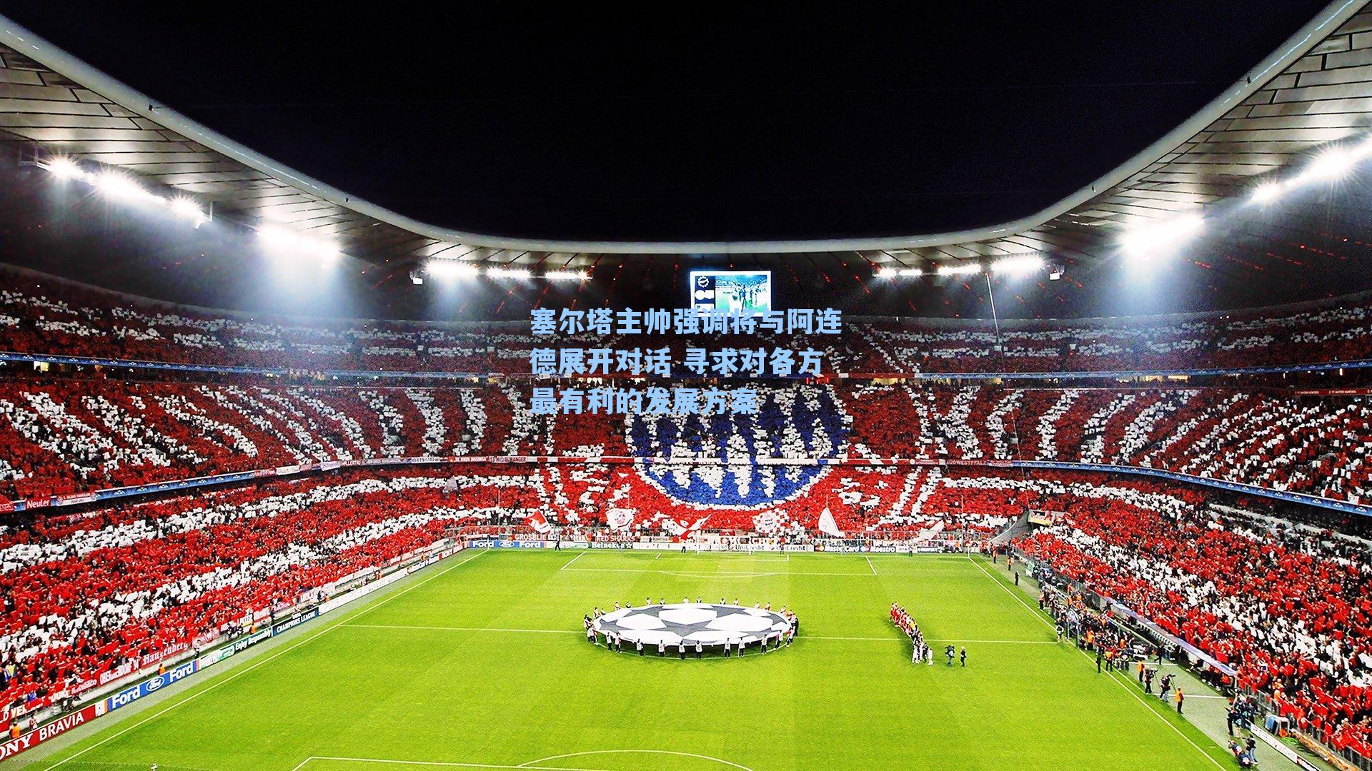 塞尔塔主帅强调将与阿连德展开对话 寻求对各方最有利的发展方案