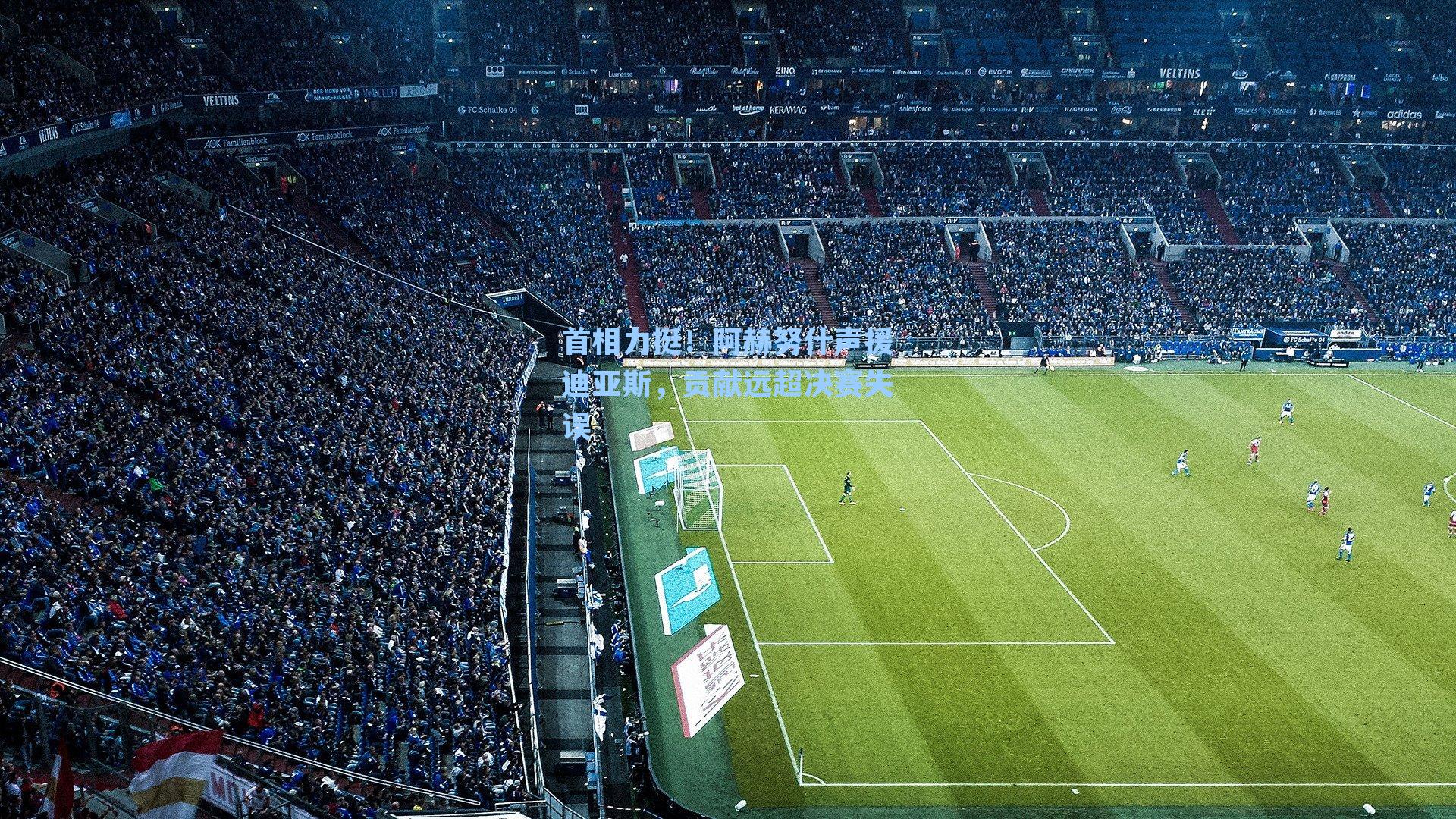 首相力挺！阿赫努什声援迪亚斯，贡献远超决赛失误