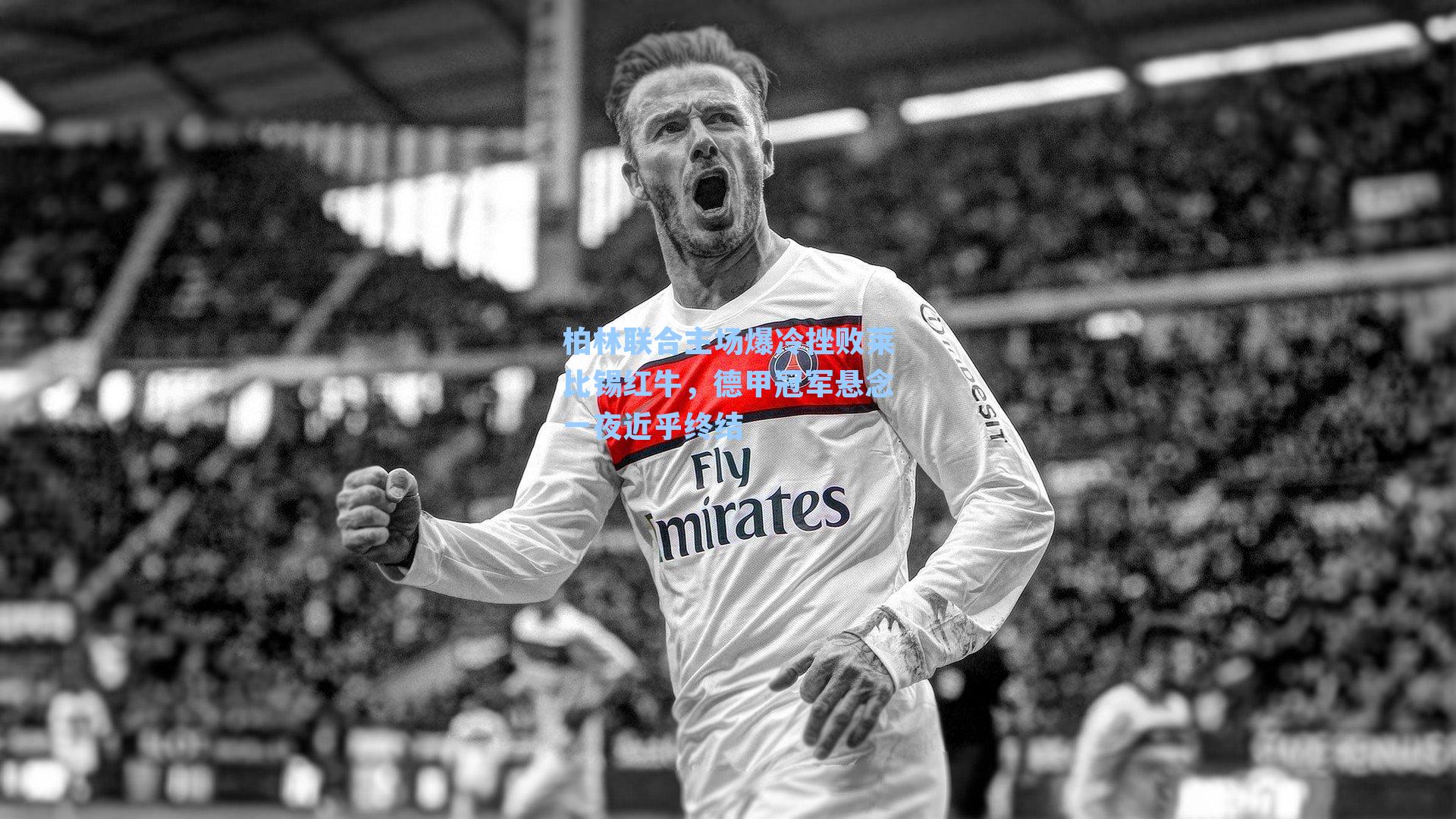 柏林联合主场爆冷挫败莱比锡红牛,德甲冠军悬念一夜近乎终结