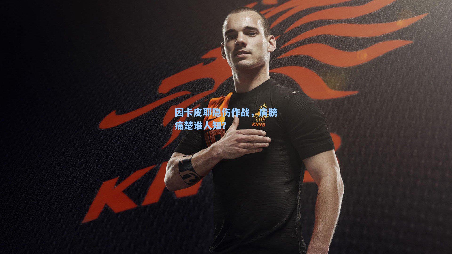 因卡皮耶隐伤作战，肩膀痛楚谁人知？