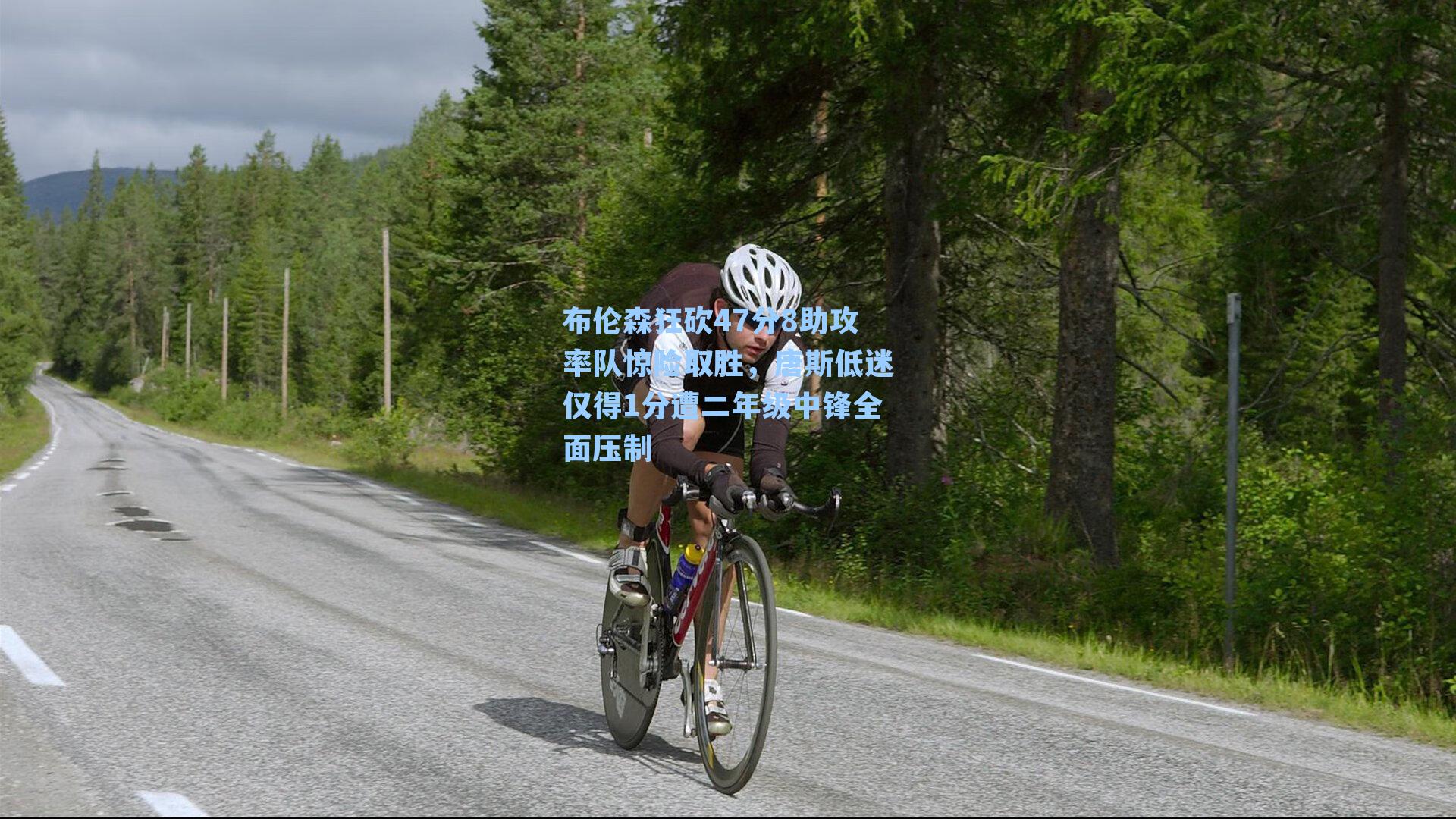 布伦森狂砍47分8助攻率队惊险取胜，唐斯低迷仅得1分遭二年级中锋全面压制