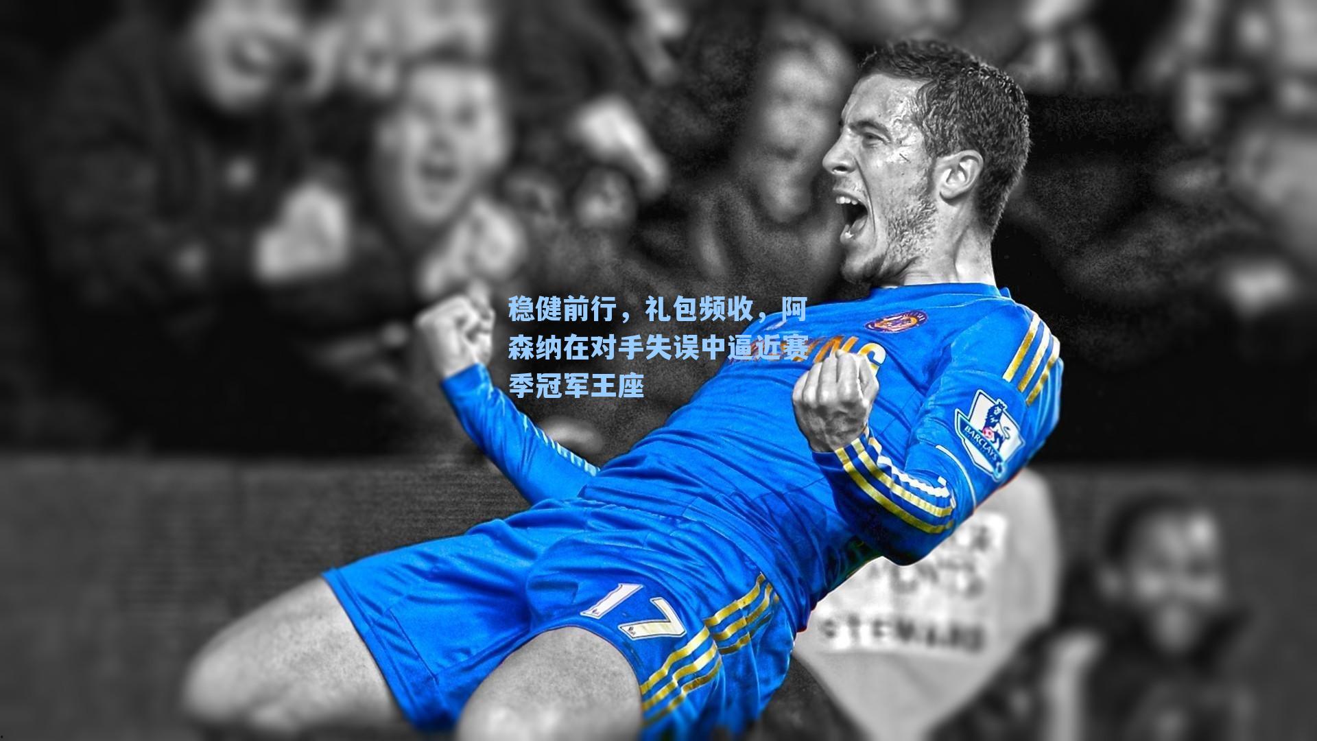 稳健前行,礼包频收,阿森纳在对手失误中逼近赛季冠军王座