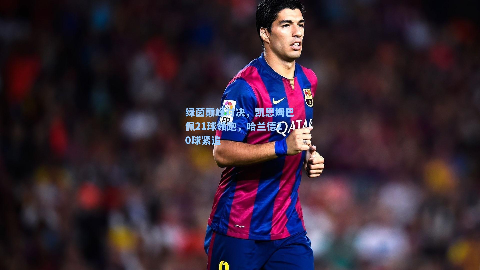 绿茵巅峰对决，凯恩姆巴佩21球领跑，哈兰德20球紧追