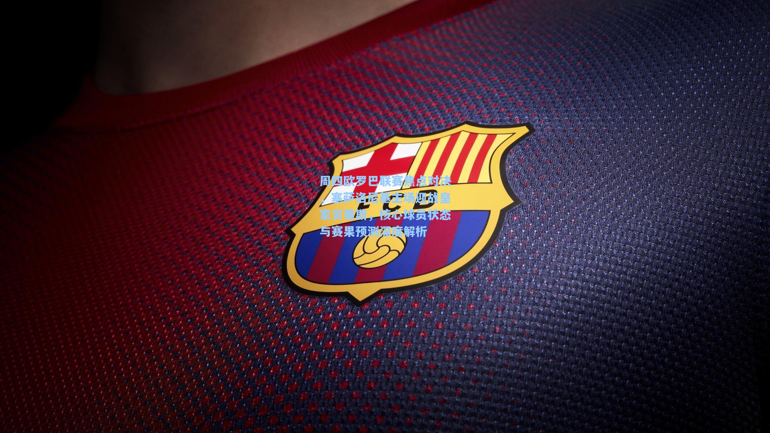周四欧罗巴联赛焦点对决，塞萨洛尼基主场迎战皇家贝蒂斯，核心球员状态与赛果预测深度解析