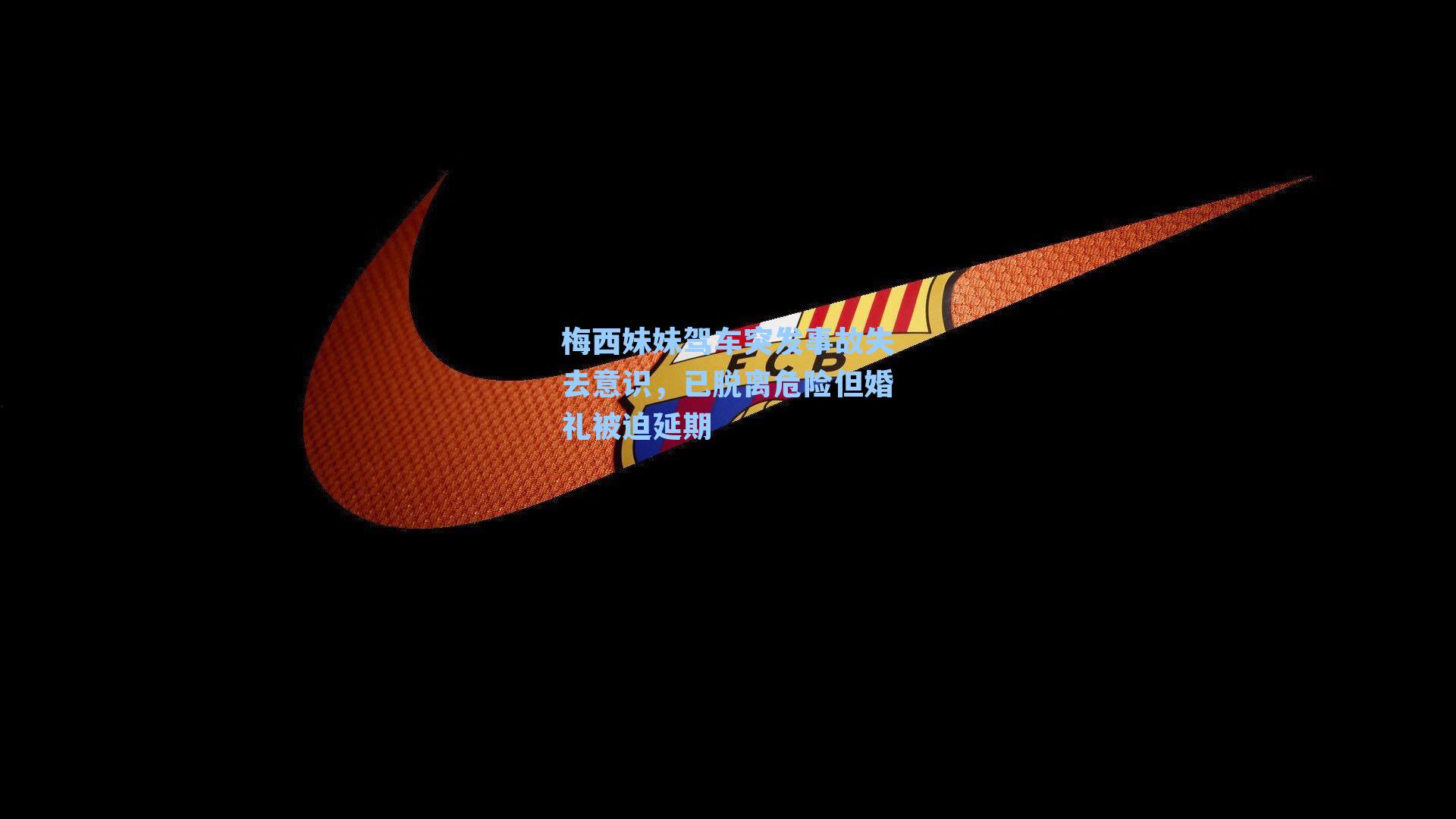 梅西妹妹驾车突发事故失去意识,已脱离危险但婚礼被迫延期