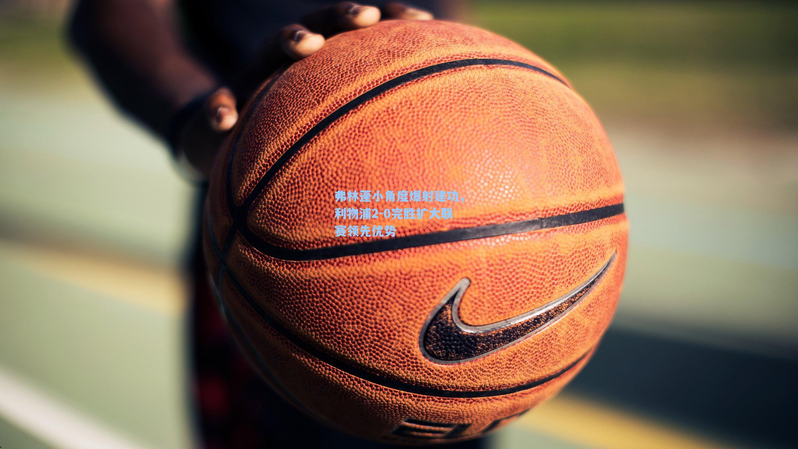 弗林蓬小角度爆射建功,利物浦2-0完胜扩大联赛领先优势