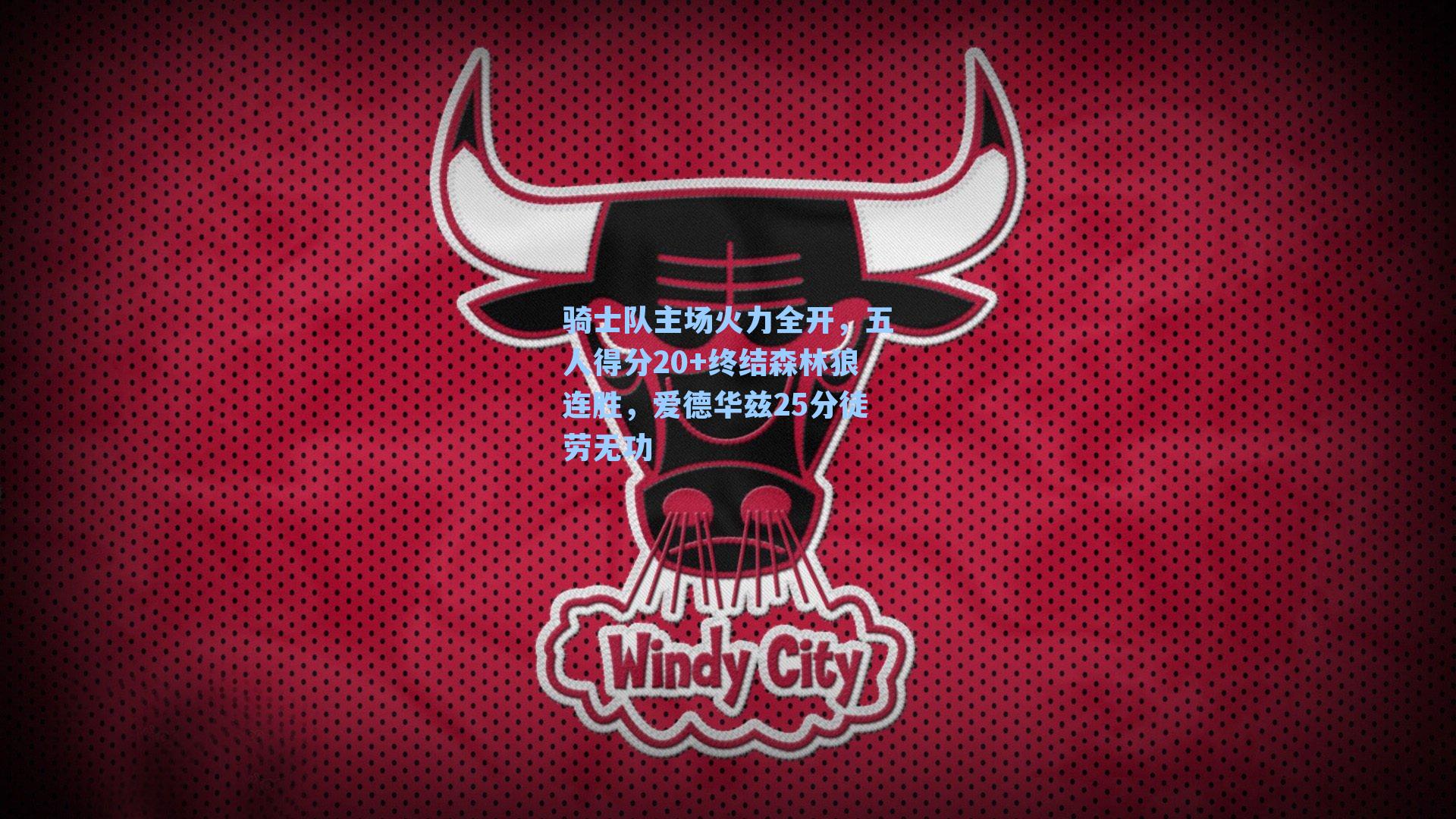 骑士队主场火力全开,五人得分20+终结森林狼连胜,爱德华兹25分徒劳无功