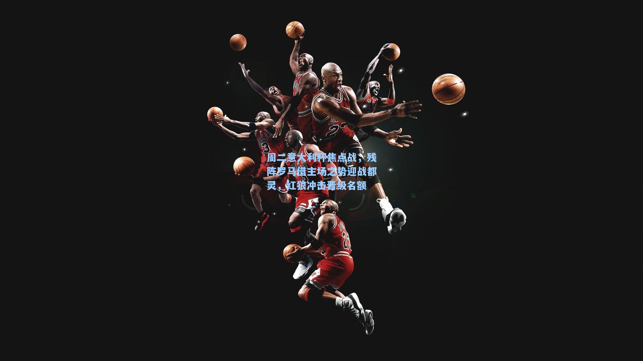 周二意大利杯焦点战,残阵罗马借主场之势迎战都灵,红狼冲击晋级名额