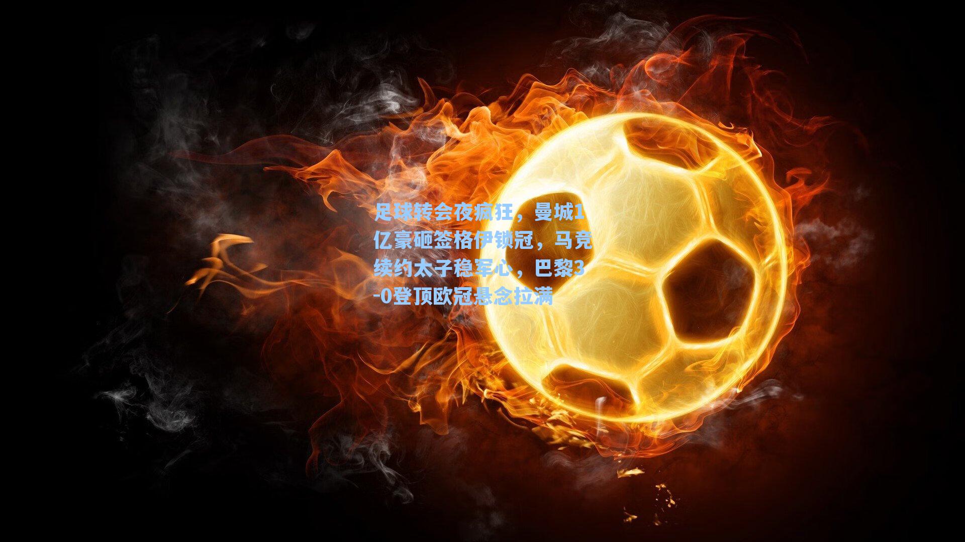 足球转会夜疯狂,曼城1亿豪砸签格伊锁冠,马竞续约太子稳军心,巴黎3-0登顶欧冠悬念拉满