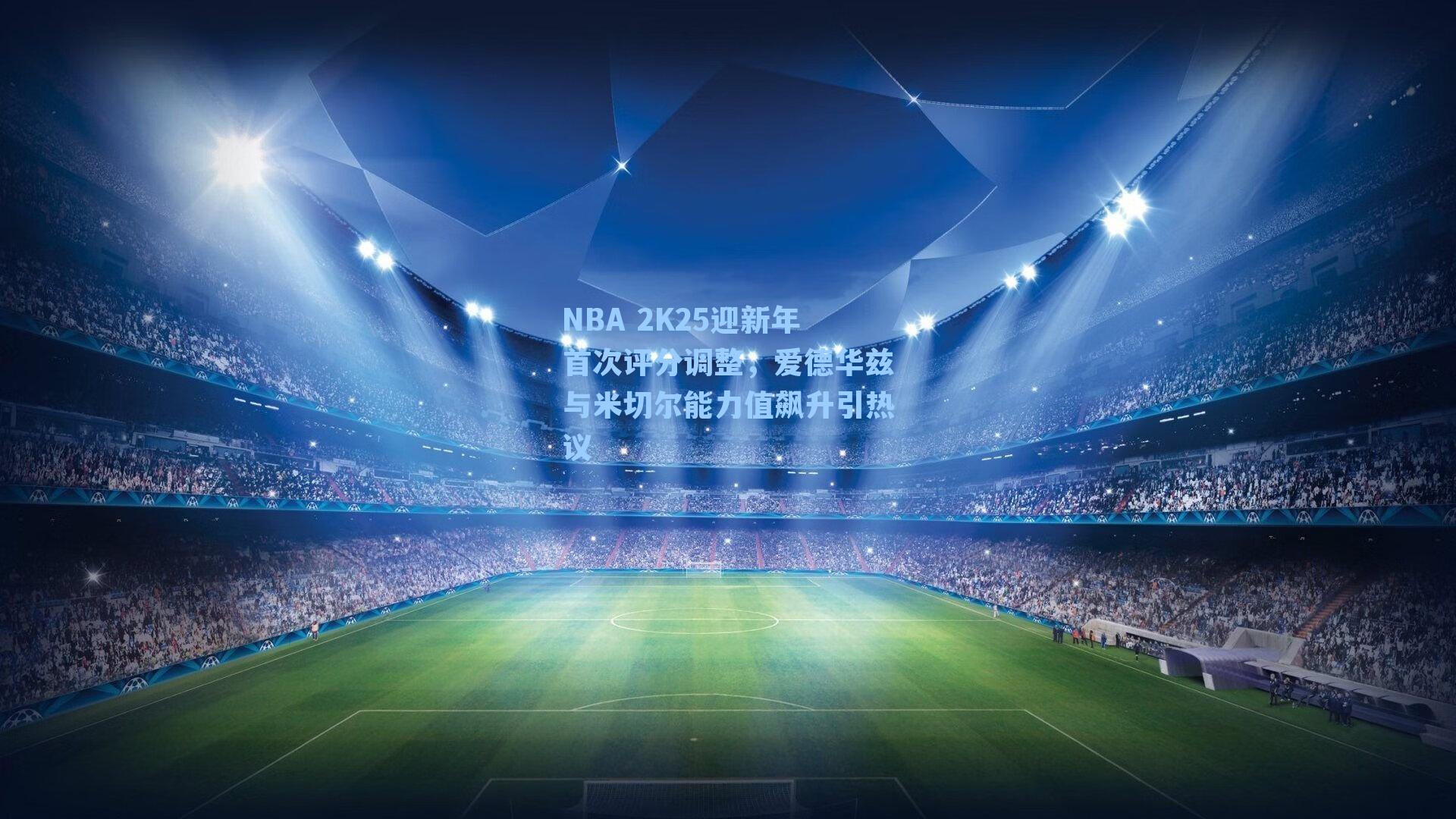 NBA 2K25迎新年首次评分调整，爱德华兹与米切尔能力值飙升引热议