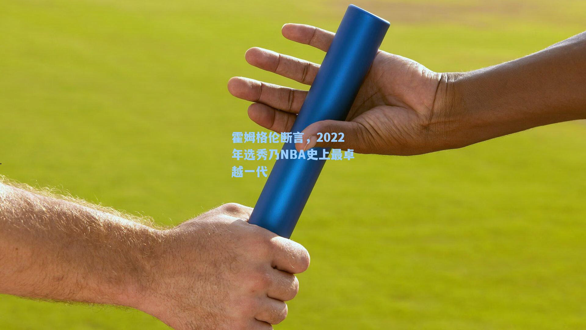 霍姆格伦断言,2022年选秀乃NBA史上最卓越一代